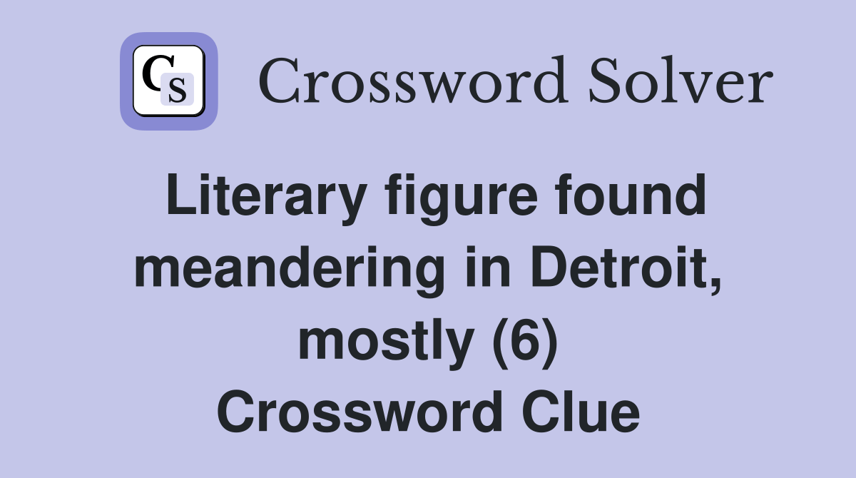 Literary figure found meandering in Detroit, mostly (6) Crossword Clue Answers Crossword Solver